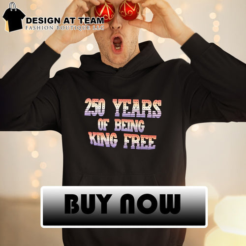 250th Years of Being King Free 4th of July shirt