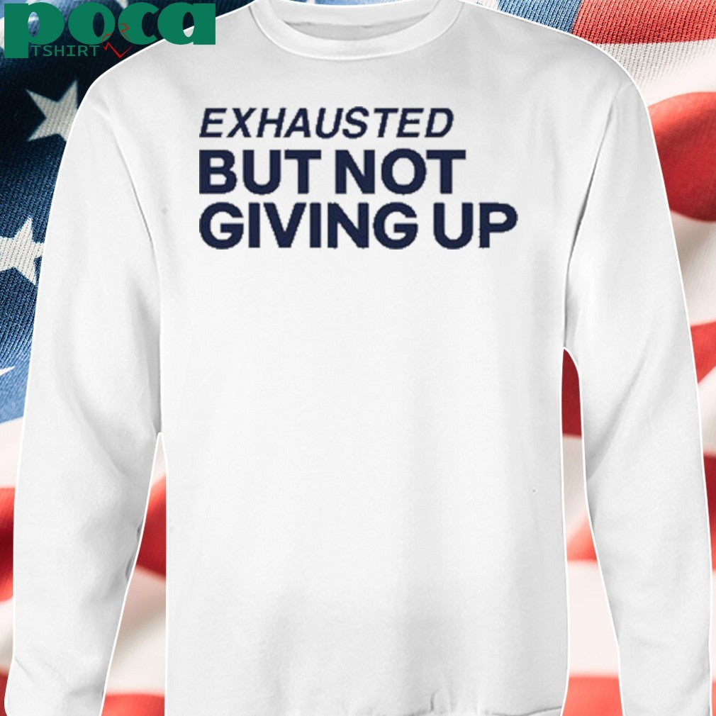 Exhausted But Not Giving Up T-Shirt