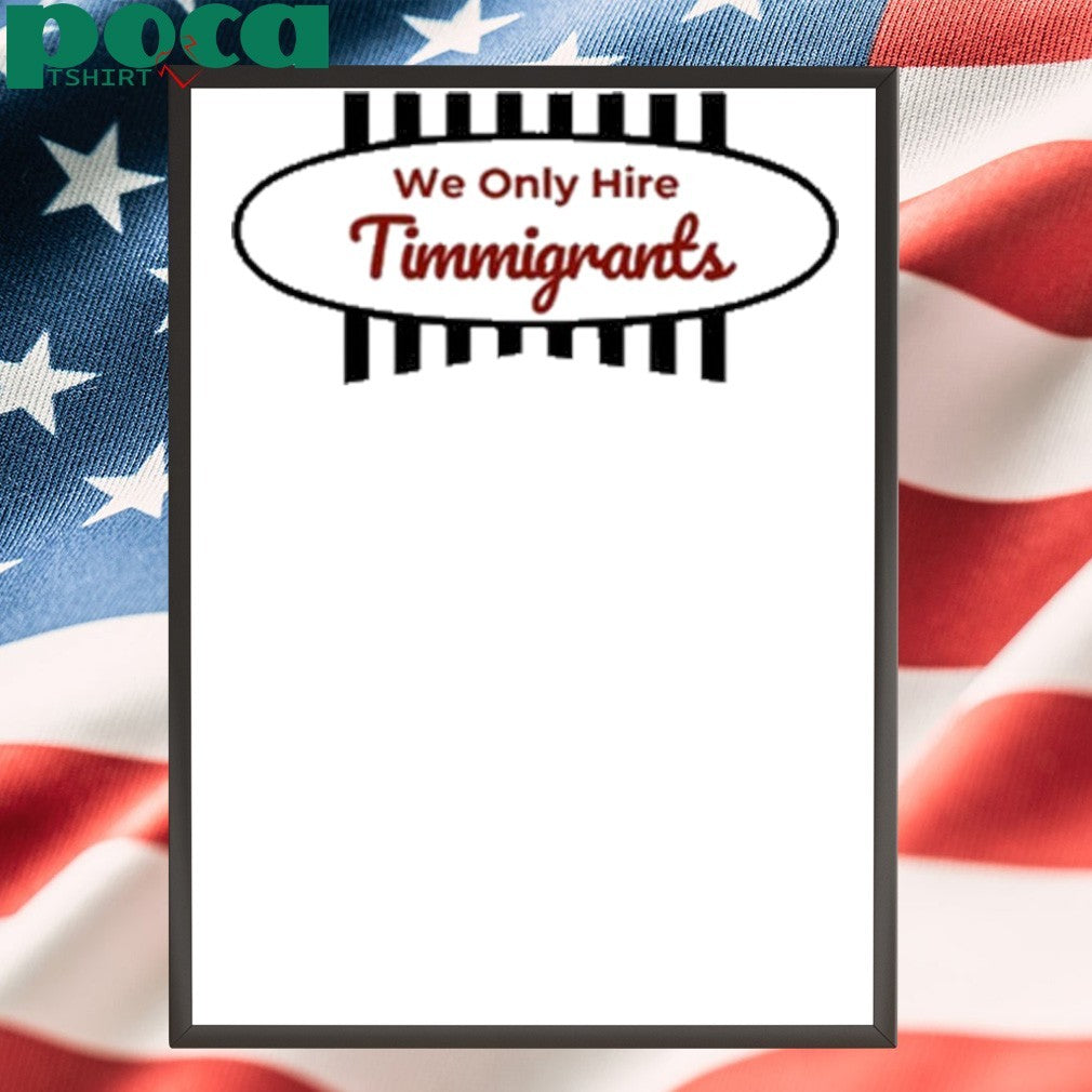 We Only Hire Timmigrants T-Shirt