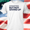 Exhausted But Not Giving Up T-Shirt