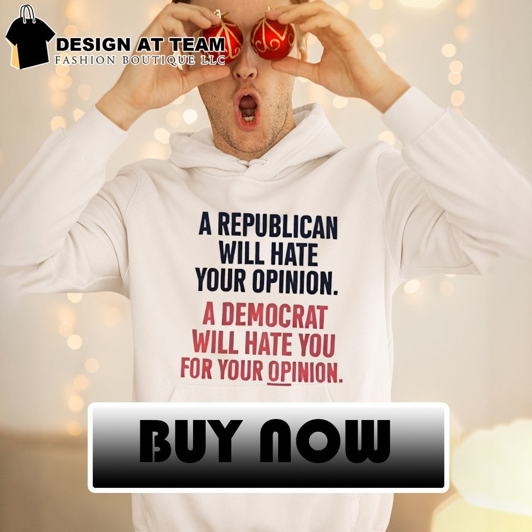 A Republican Will Hate Your Opinion a Democrat Will Hate You For Your Opinion shirt