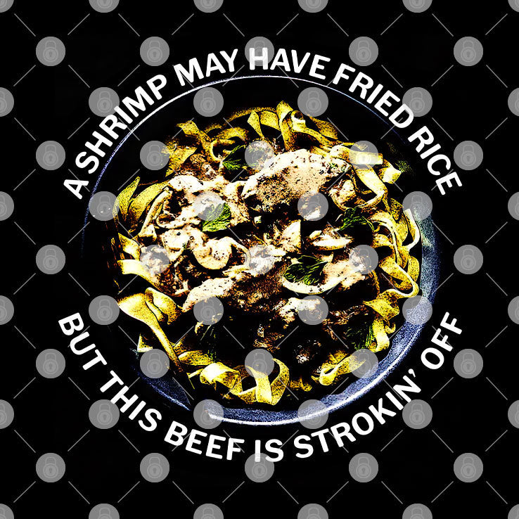 A Shrimp May Have Fried Rice But This Beef Is Strokin’ Off Shirt