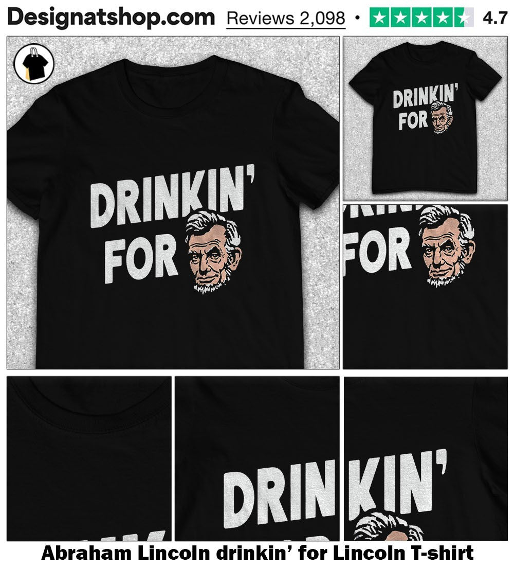 Abraham Lincoln drinkin’ for Lincoln shirt