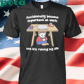 Accidentally Became Important At Work And It’s Ruining My Life shirt