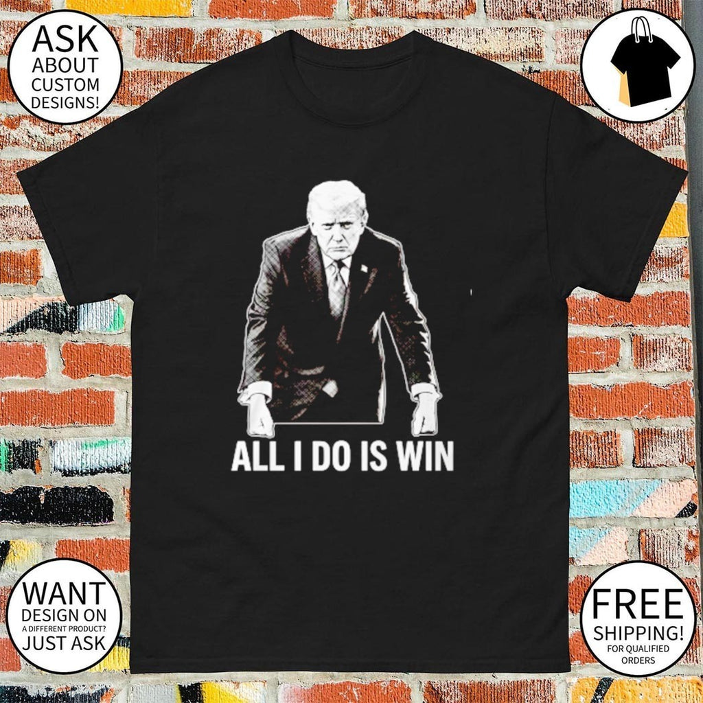 All I Do Is Win Trump shirt