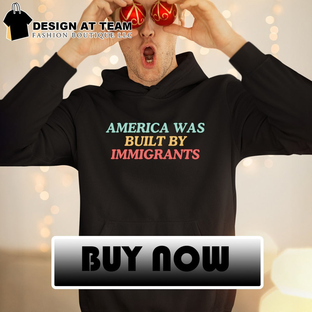 America was built by immigrants shirt