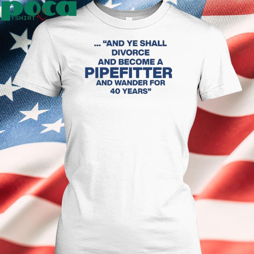 And Ye Shall Divorce And Become A Pipefitter And Wander For 40 Years T-Shirt