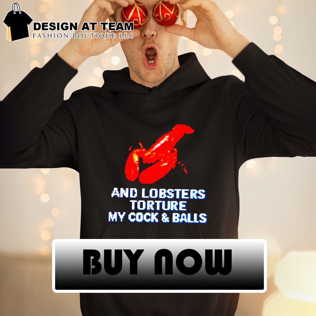 And lobsters torture my cock and balls meme t-shirt