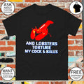 And lobsters torture my cock and balls meme t-shirt