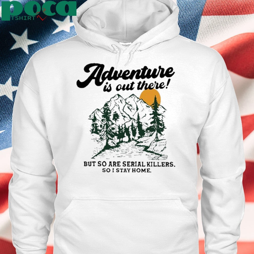 Annie Elise Adventure Is Out There But So Are Serial Killers So I Stay Home Shirt