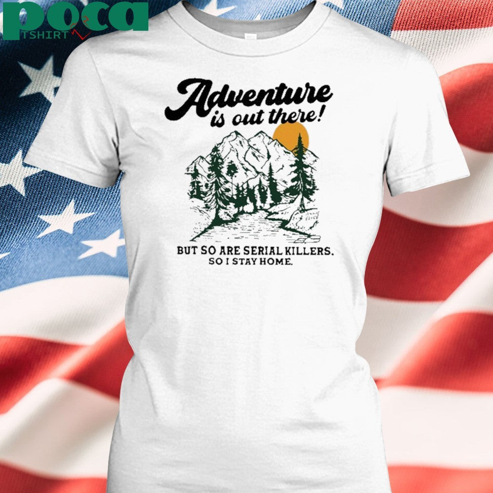 Annie Elise Adventure Is Out There But So Are Serial Killers So I Stay Home Shirt