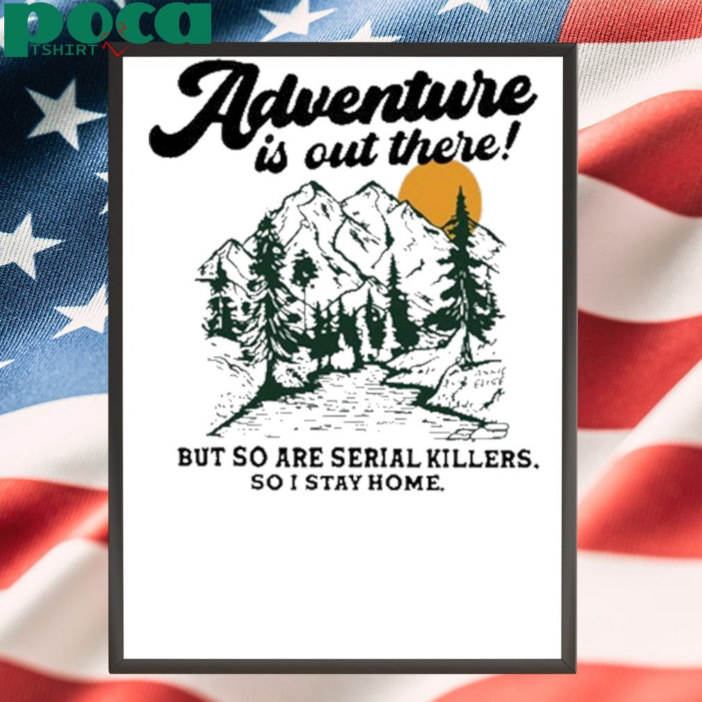 Annie Elise Adventure Is Out There But So Are Serial Killers So I Stay Home Shirt