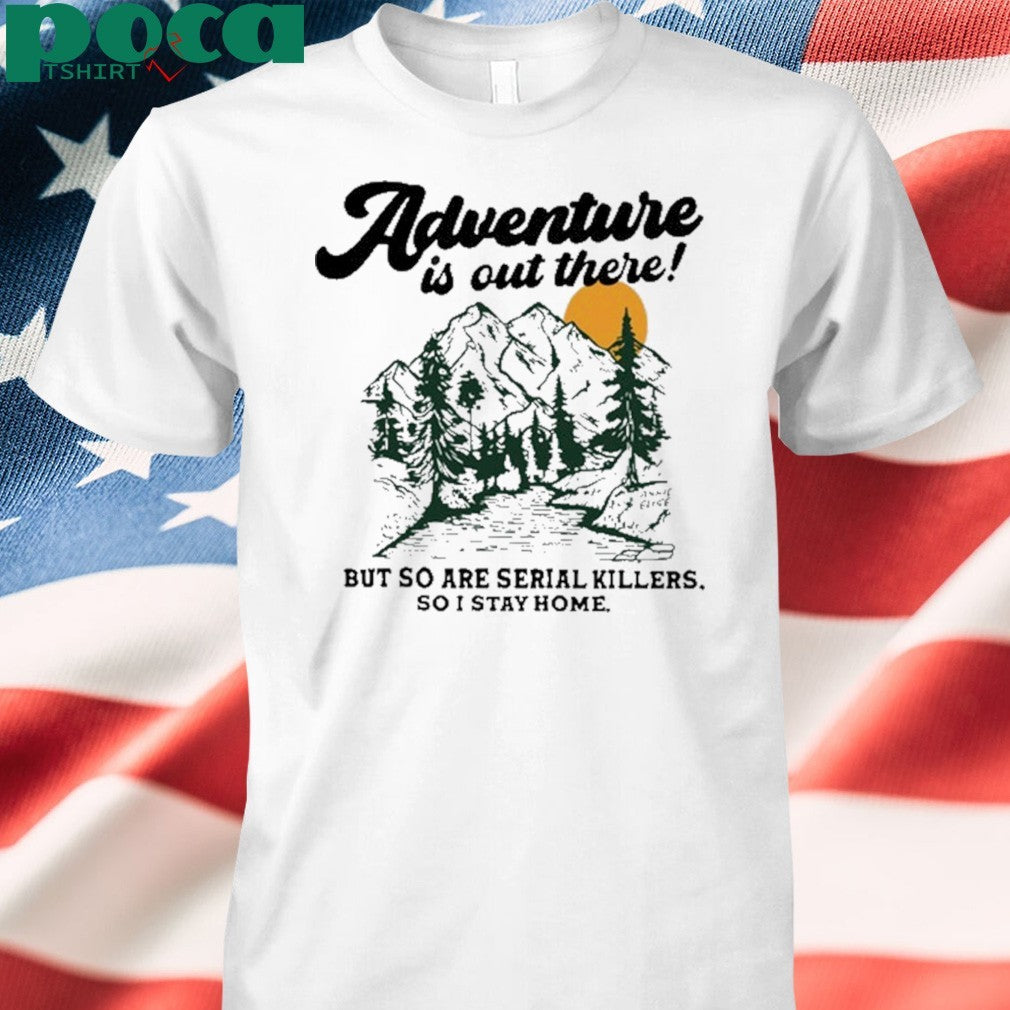 Annie Elise Adventure Is Out There But So Are Serial Killers So I Stay Home Shirt