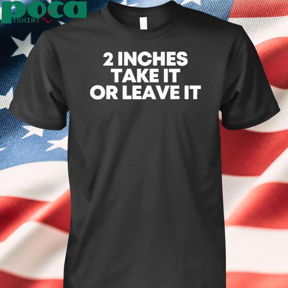 Authorized 2 Inches Take It Or Leave It Shirt