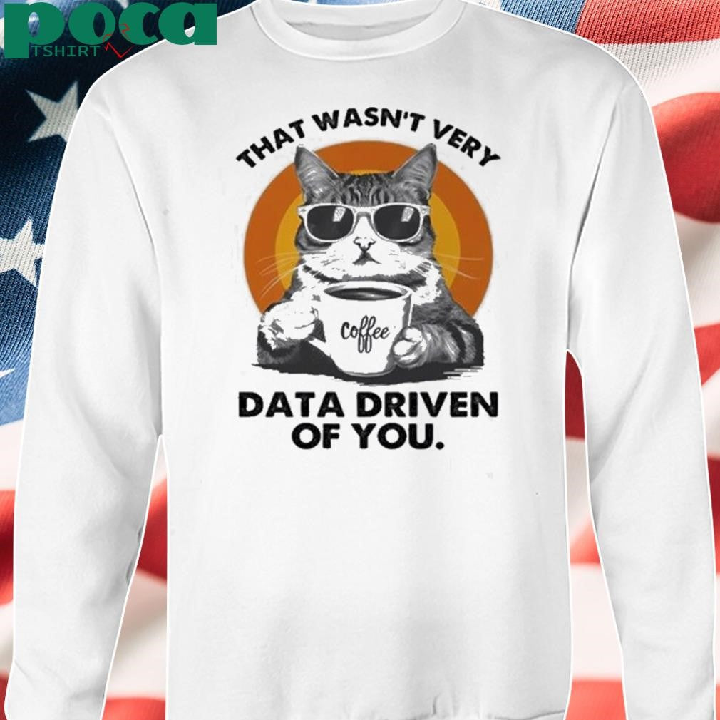 Authorized Cat That Wasn’t Very Data Driven Of You Shirt