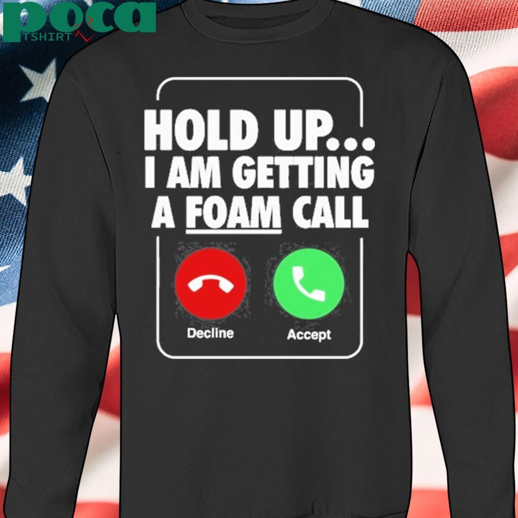 Authorized Hold Up I Am Getting A Foam Call Shirt