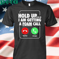 Authorized Hold Up I Am Getting A Foam Call Shirt