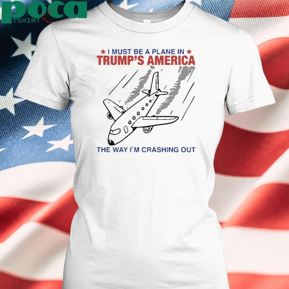 Authorized I Must Be a Plane in Trump’s America The Way I’m Crashing Out Shirt