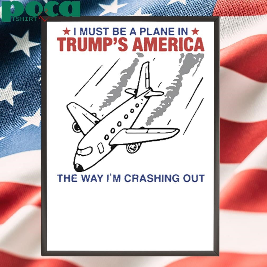 Authorized I Must Be a Plane in Trump’s America The Way I’m Crashing Out Shirt