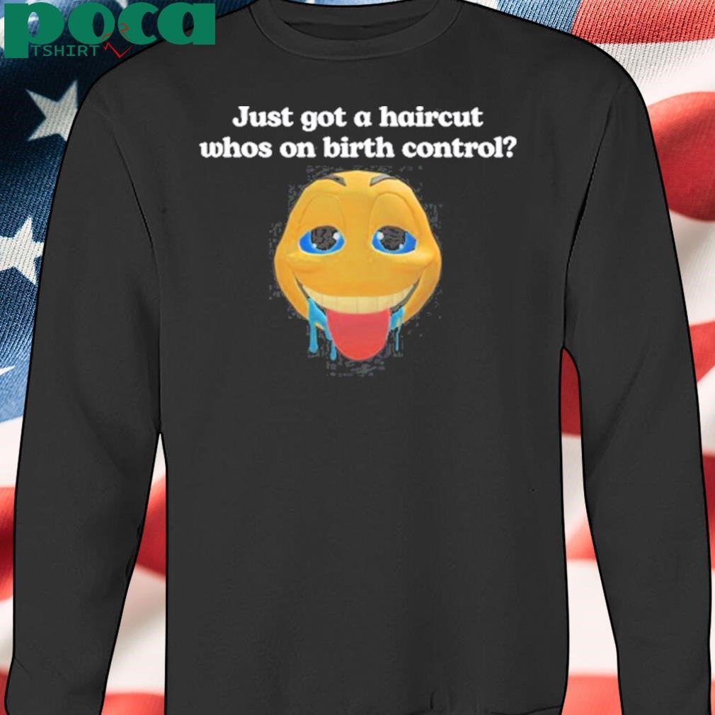 Authorized Illegalshirts Just Got A Haircut Whos On Birth Control Shirt