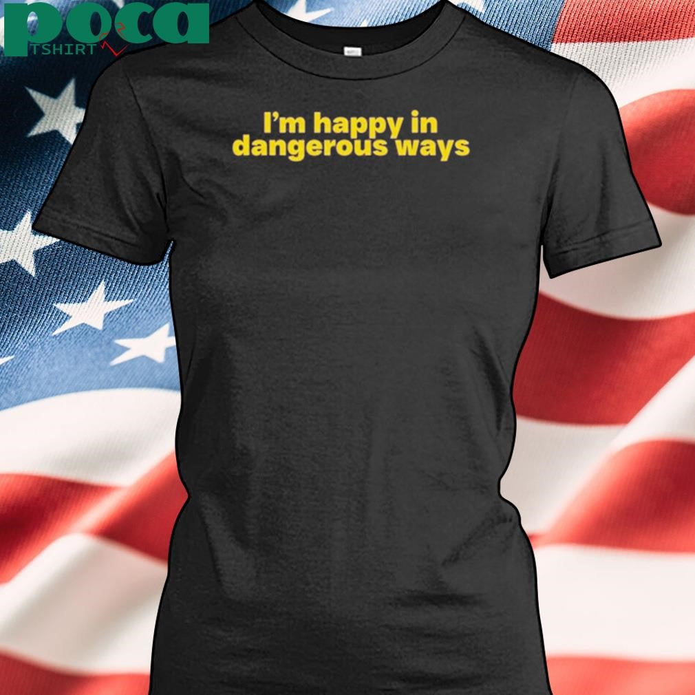 Authorized I’m Happy In Dangerous Ways T Shirt