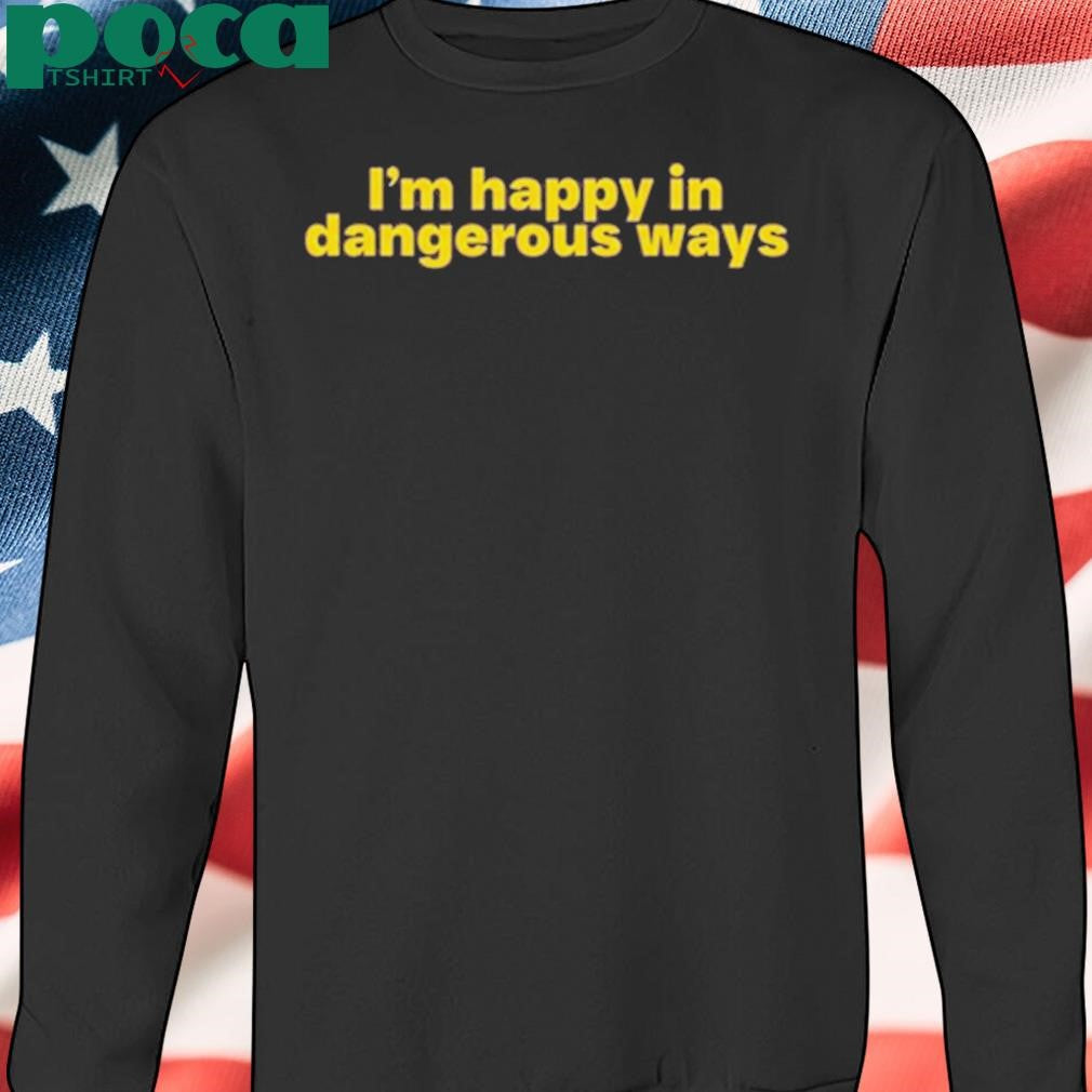 Authorized I’m Happy In Dangerous Ways T Shirt