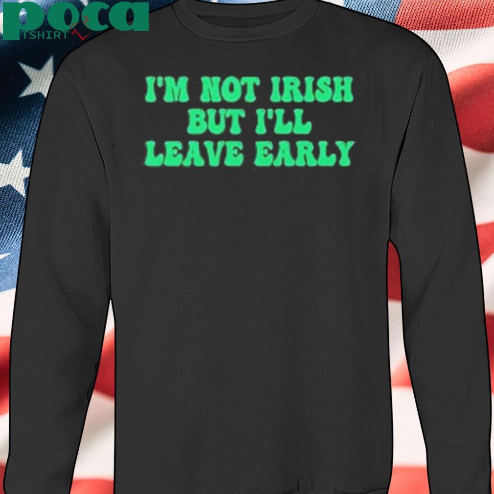 Authorized I’m Not Irish But I’ll Leave Early Shirt