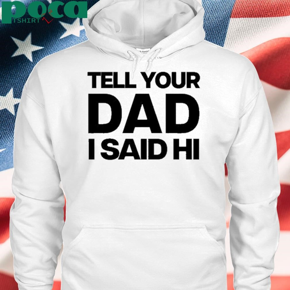 Authorized Kayla Malecc Wearing Tell Your Dad I Said Hi shirt