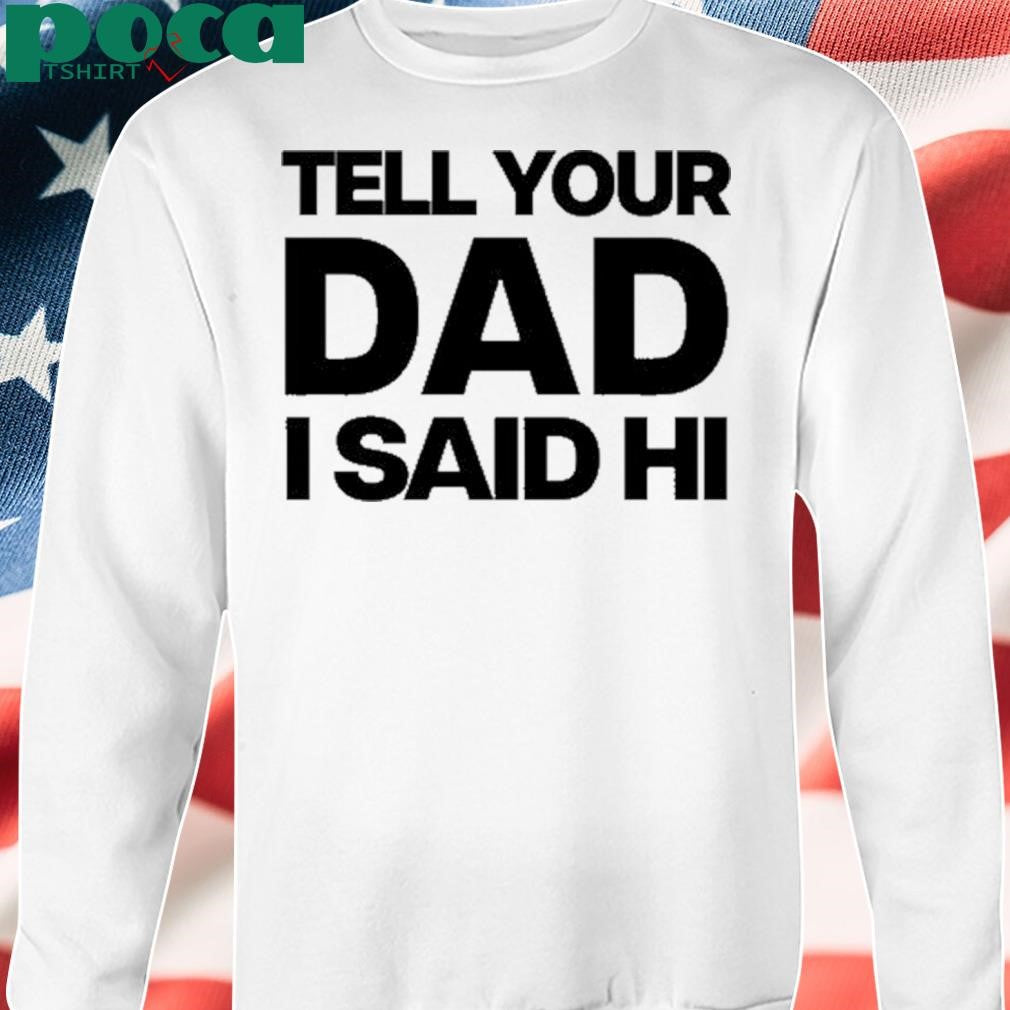 Authorized Kayla Malecc Wearing Tell Your Dad I Said Hi shirt