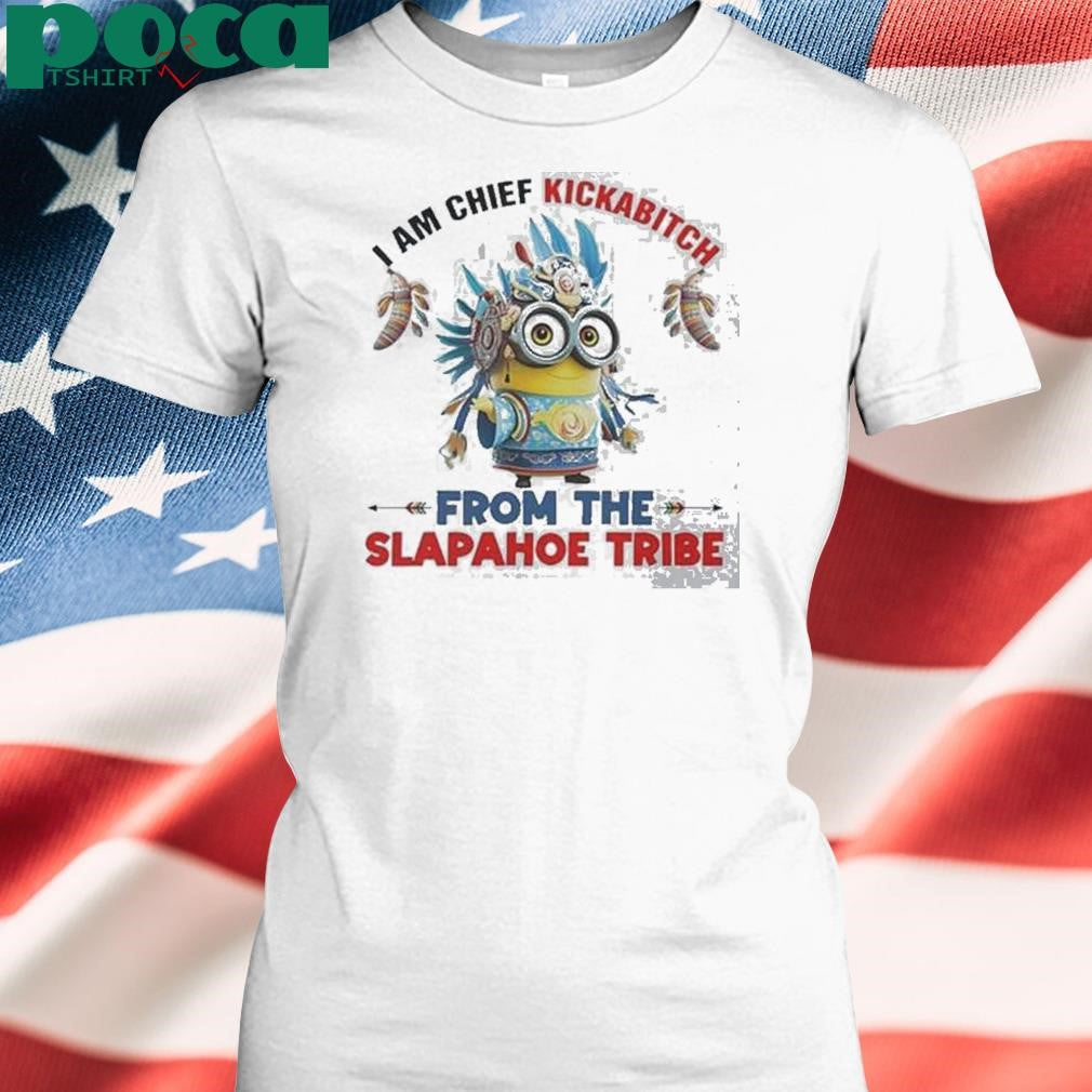 Authorized Minions I Am Chief Kickabitch From The Slapahoe Tribe Shirt