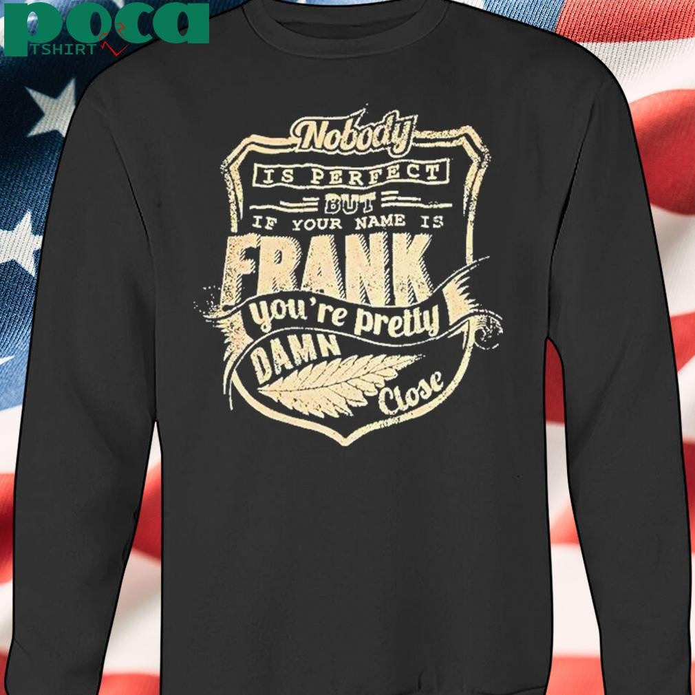 Authorized Nobody Is Perfect But If Your Name Is Frank Youre Pretty Damn Close Shirt
