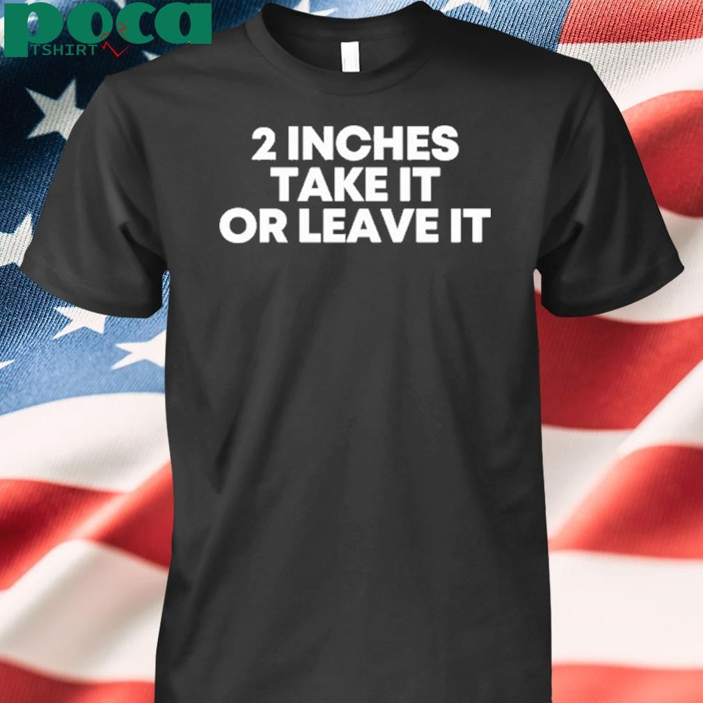 Authorized Qringey 2 Inches Take It Or Leave It Shirt