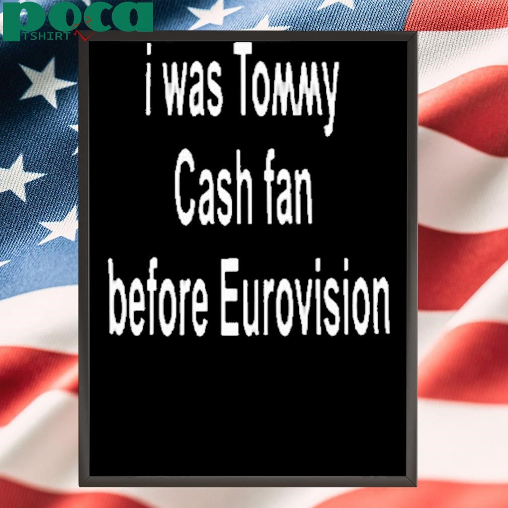 Authorized Tommy Cash I Was Tommy Cash Fan Before Eurovision Shirt