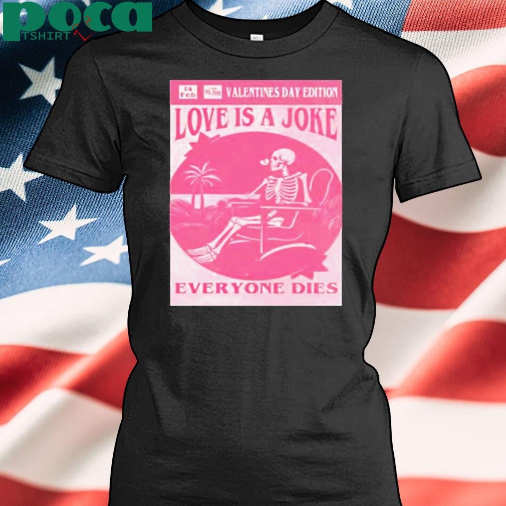 Authorized Valentine’s day edition skeleton love is a joke everyone dies Shirt
