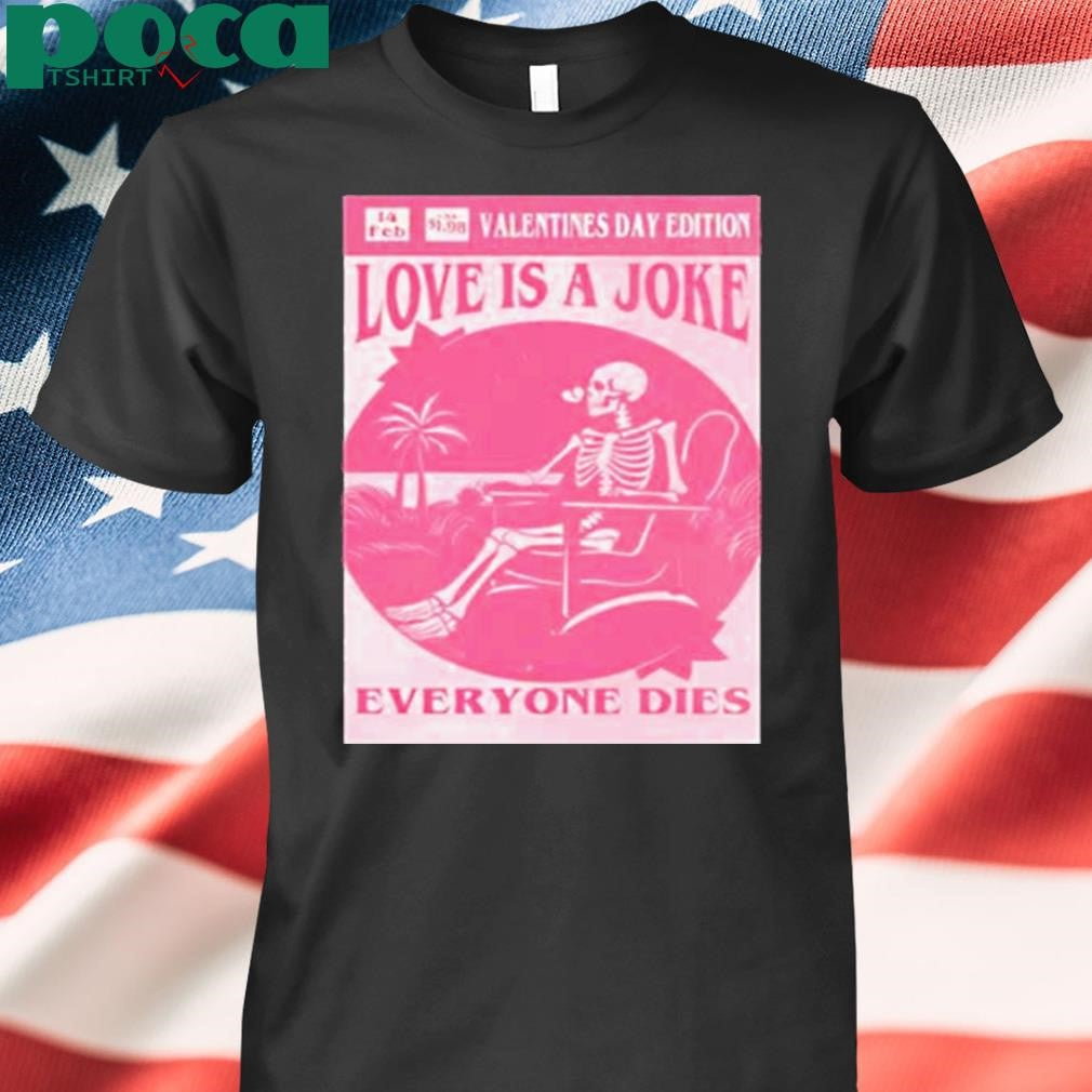 Authorized Valentine’s day edition skeleton love is a joke everyone dies Shirt