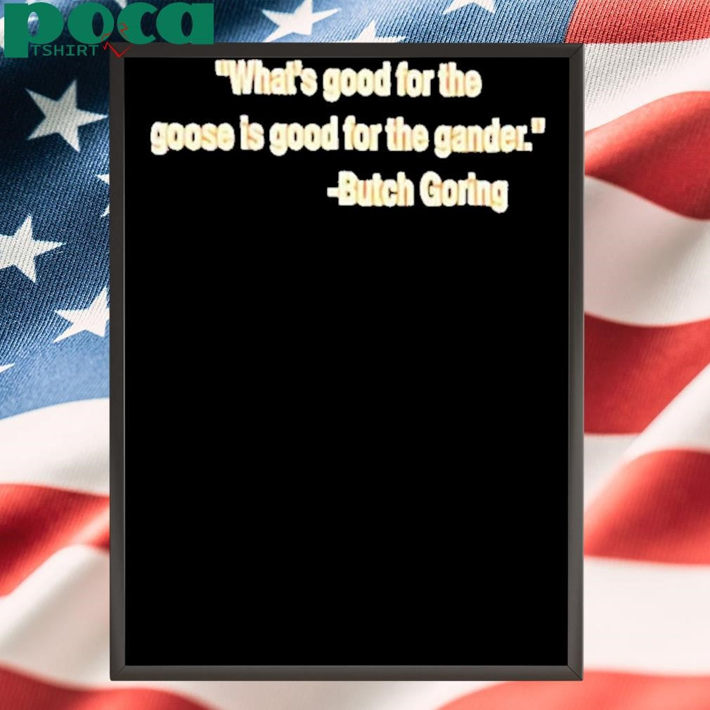 Authorized What’s good for the goose is good for the gander Butch Goring Shirt