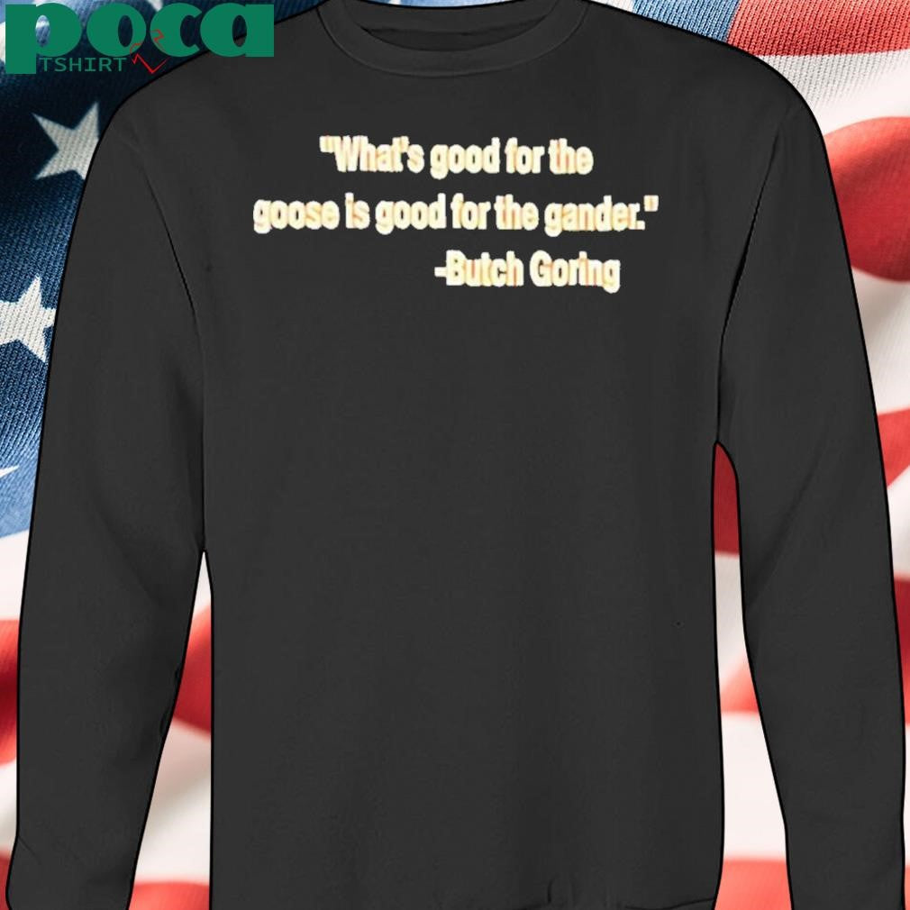 Authorized What’s good for the goose is good for the gander Butch Goring Shirt