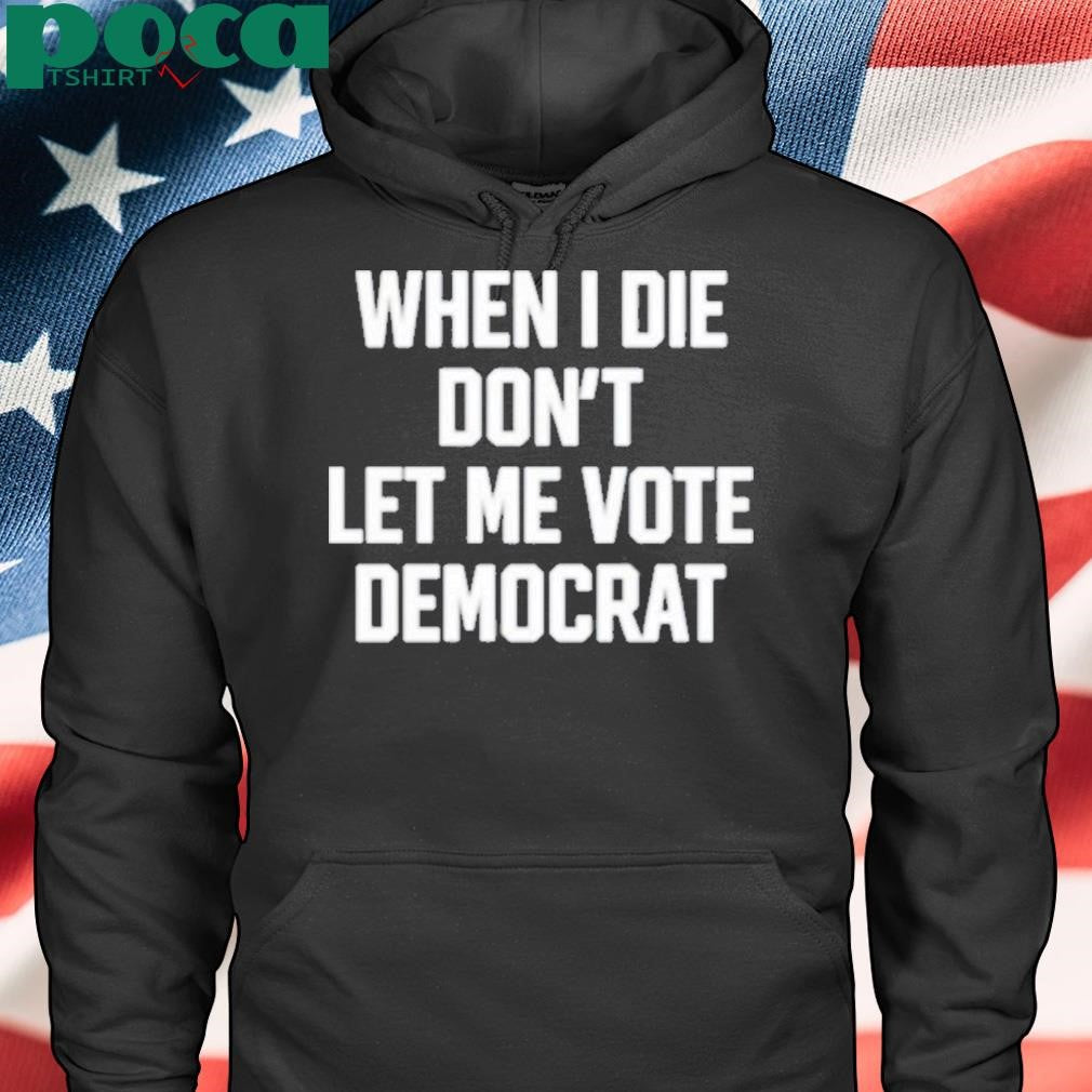Authorized When I Die Don’t Let Me Vote Democrat Shirt