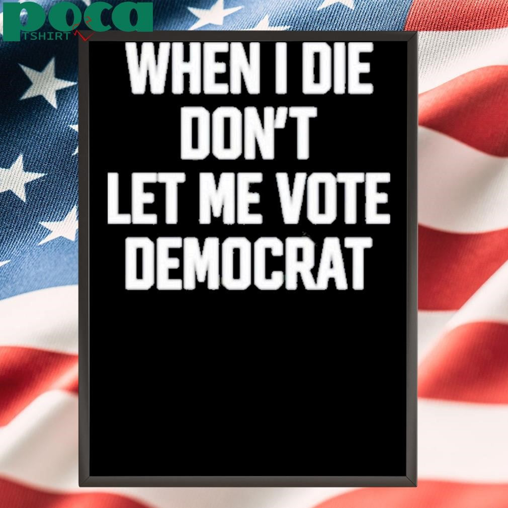 Authorized When I Die Don’t Let Me Vote Democrat Shirt