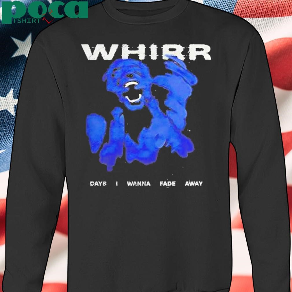 Authorized Whirr Days I Wanna Fade Away Shirt
