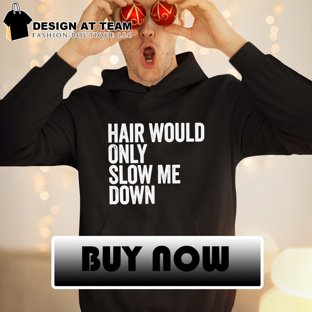 Bald head Hair Would Only Slow Me Down shirt