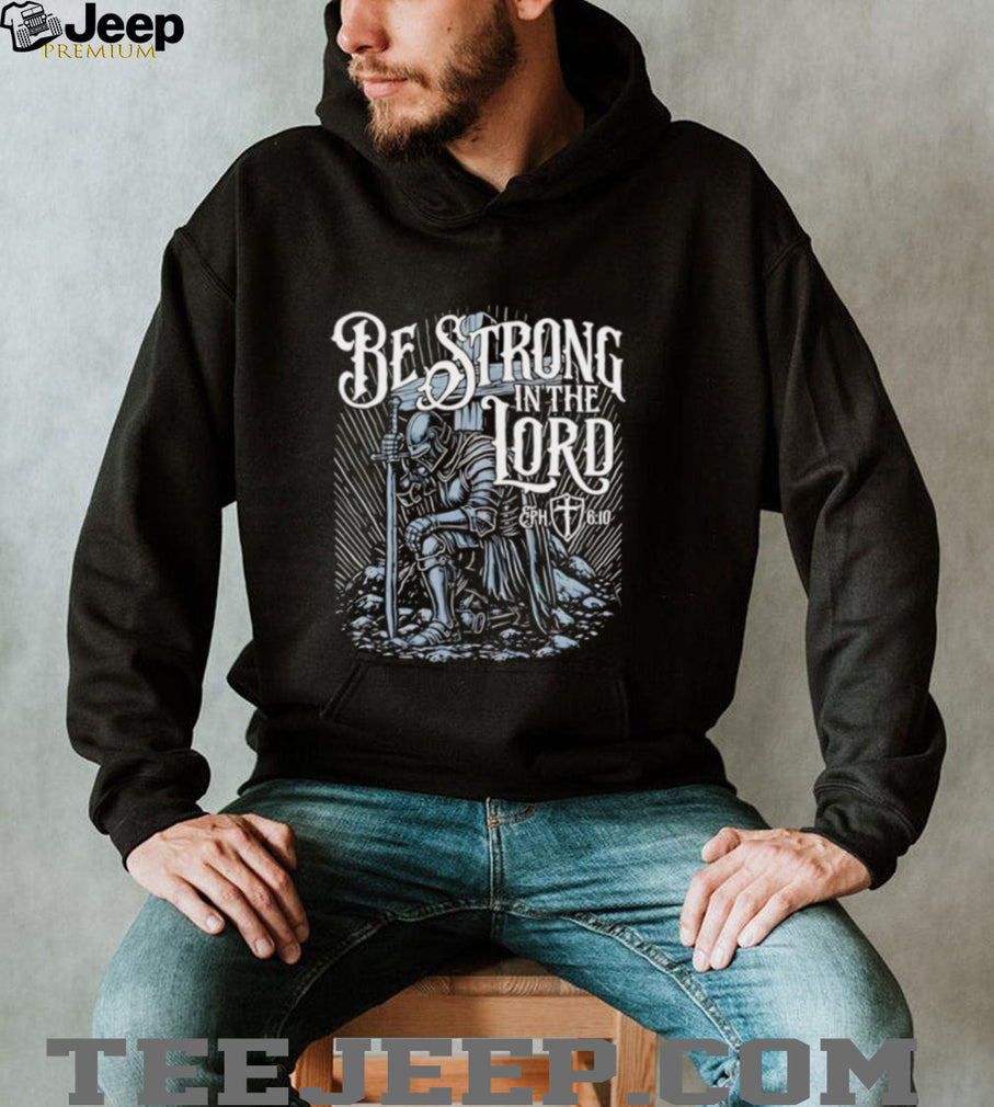 Be Strong in the Lord Eph 6 10 Christian Knight shirt