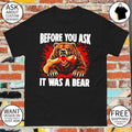 Bear Before You Ask It Was A Bear shirt