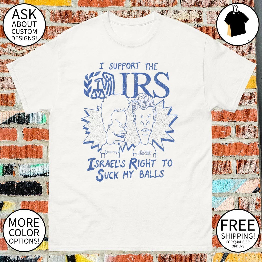 Beavis and Butt-Head I support the IRS Israel’s right to suck my balls political shirt
