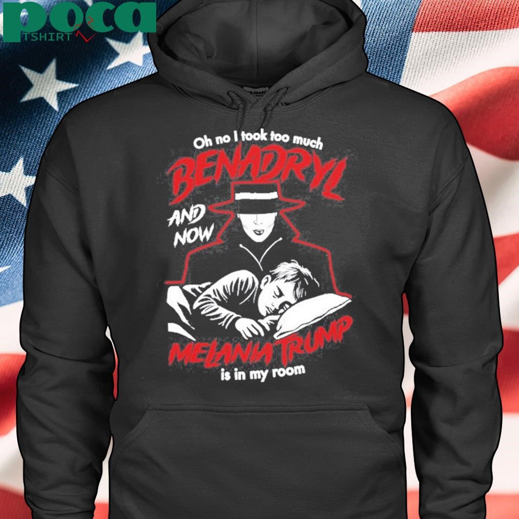 Benadryl And Now Melania Trump Is In My Room Shirt