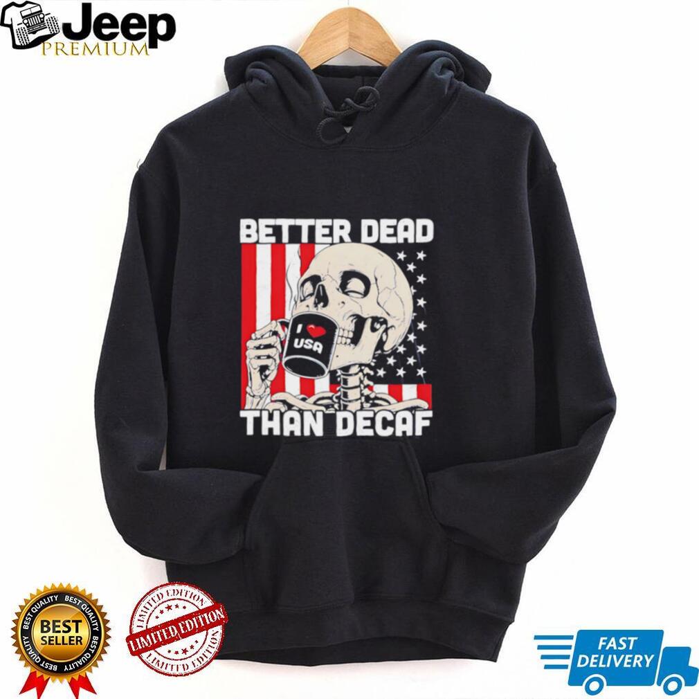 Better Dead Than Decaf Skeleton I Love USA Coffee shirt