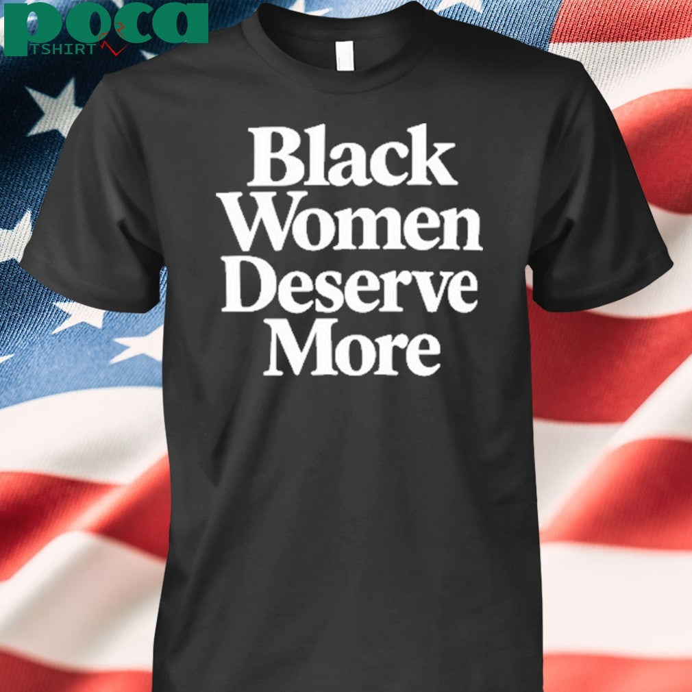 Black Women Deserve More Shirt