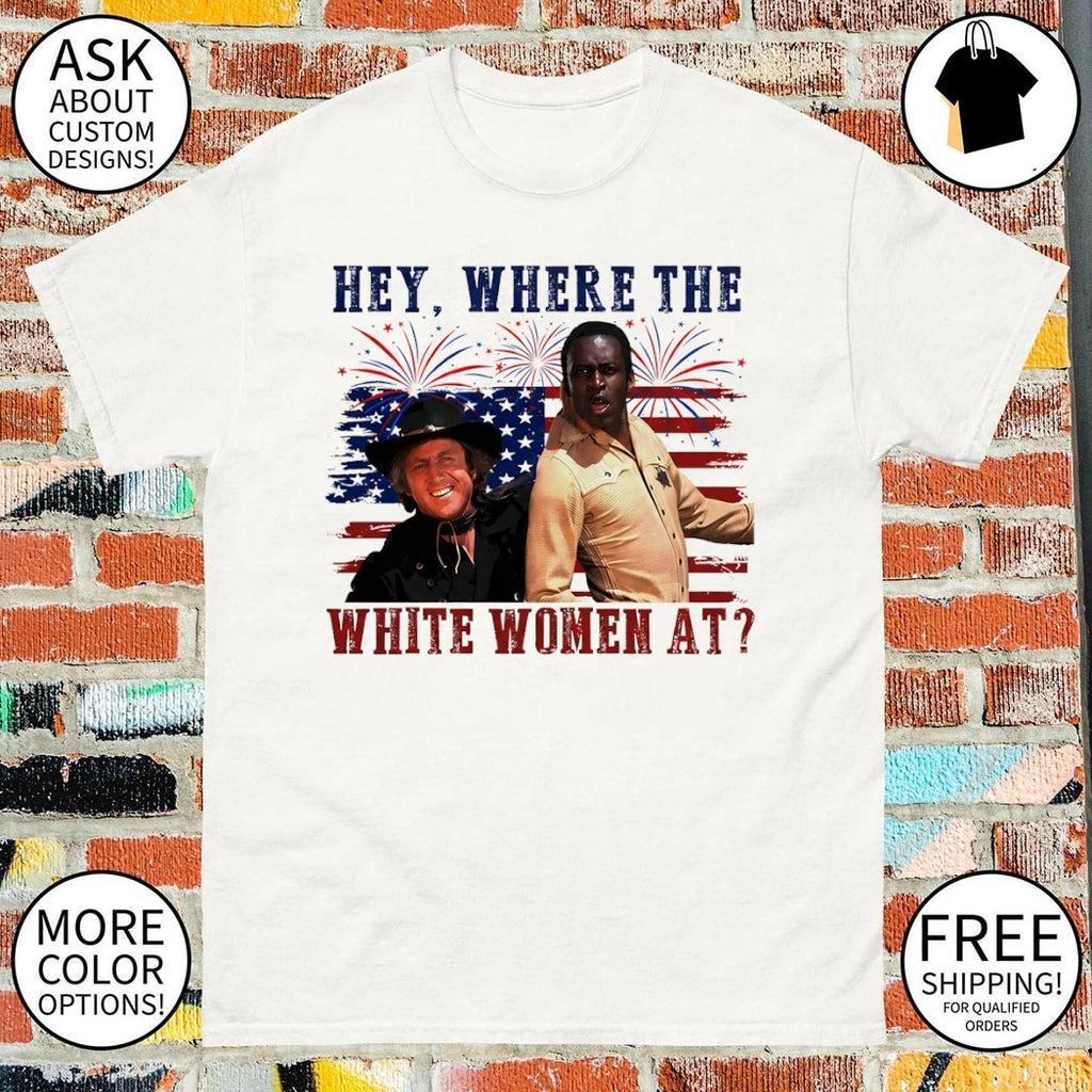 Blazing Saddles Gene Wilder Cleavon Little Hey Where The White Women At 4th of July shirt