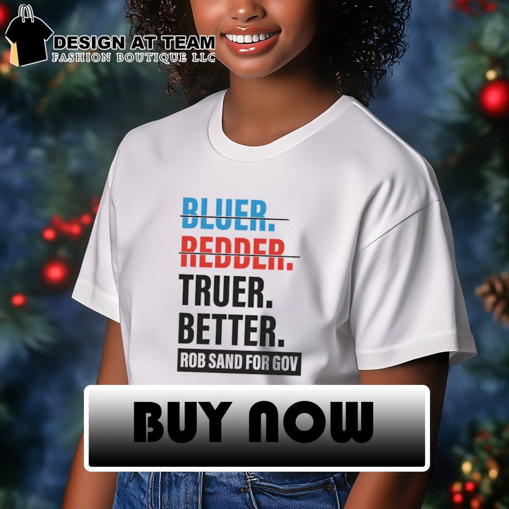 Bluer Redder Truer Better Rob Sand For Gov shirt