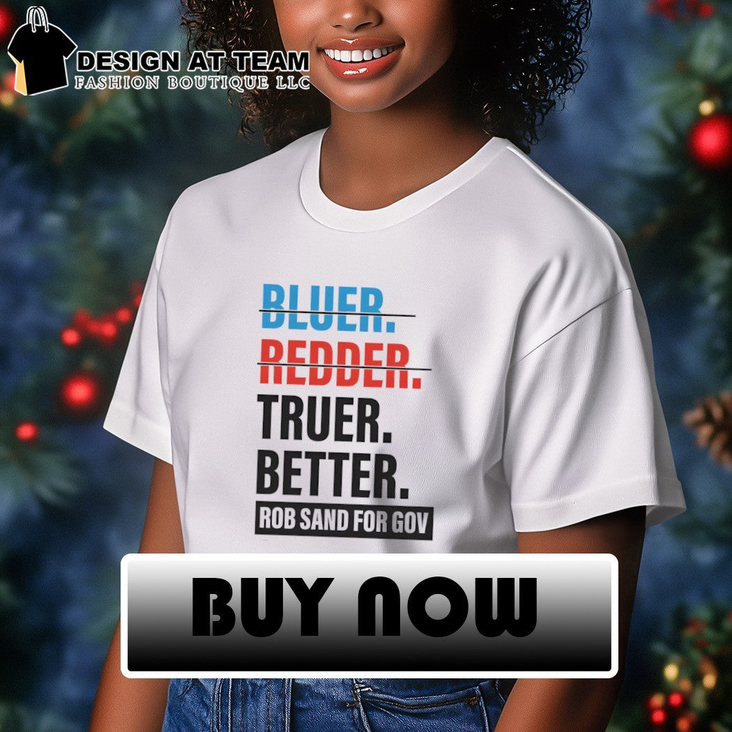 Bluer Redder Truer Better Rob Sand For Gov shirt